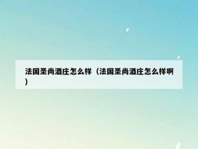 法国圣尚酒庄怎么样（法国圣尚酒庄怎么样啊）