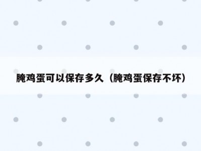 腌鸡蛋可以保存多久（腌鸡蛋保存不坏）
