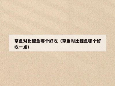 草鱼对比鲤鱼哪个好吃（草鱼对比鲤鱼哪个好吃一点）