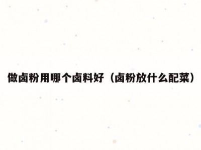做卤粉用哪个卤料好（卤粉放什么配菜）