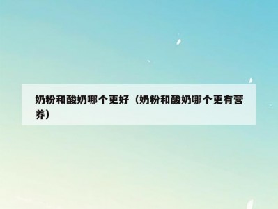 奶粉和酸奶哪个更好（奶粉和酸奶哪个更有营养）
