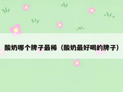 酸奶哪个牌子最稀（酸奶最好喝的牌子）