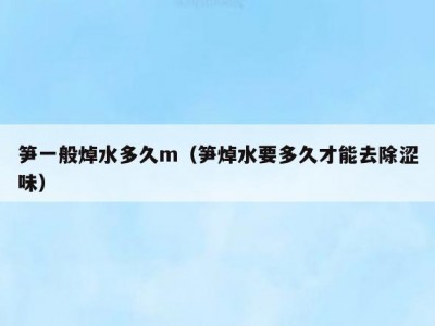 笋一般焯水多久m（笋焯水要多久才能去除涩味）
