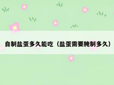 自制盐蛋多久能吃（盐蛋需要腌制多久）