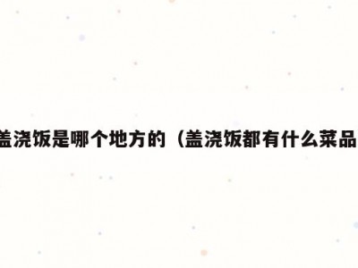 盖浇饭是哪个地方的（盖浇饭都有什么菜品）