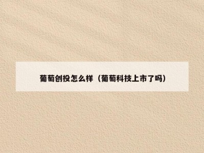 葡萄创投怎么样（葡萄科技上市了吗）