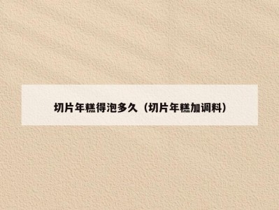 切片年糕得泡多久（切片年糕加调料）