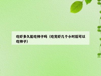吃虾多久能吃柿子吗（吃完虾几个小时后可以吃柿子）