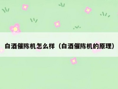 白酒催陈机怎么样（白酒催陈机的原理）