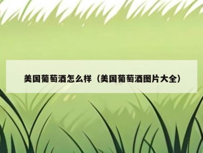 美国葡萄酒怎么样（美国葡萄酒图片大全）