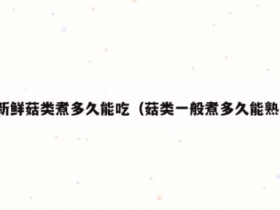 新鲜菇类煮多久能吃（菇类一般煮多久能熟）