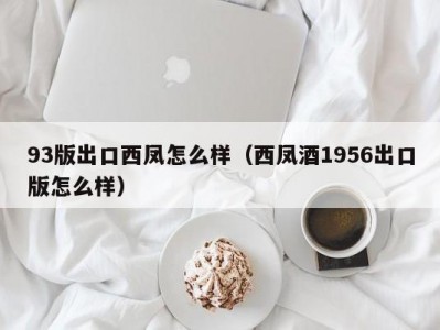 93版出口西凤怎么样（西凤酒1956出口版怎么样）