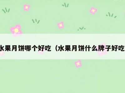 水果月饼哪个好吃（水果月饼什么牌子好吃）