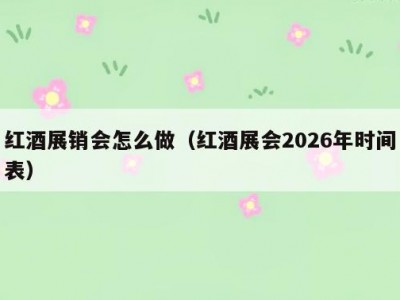 红酒展销会怎么做（红酒展会2026年时间表）