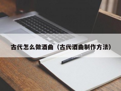 古代怎么做酒曲（古代酒曲制作方法）
