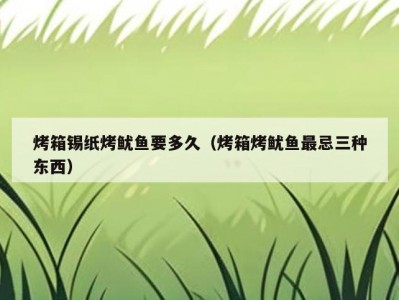 烤箱锡纸烤鱿鱼要多久（烤箱烤鱿鱼最忌三种东西）