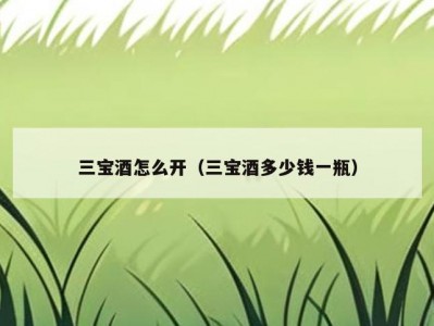 三宝酒怎么开（三宝酒多少钱一瓶）