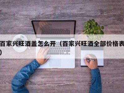 百家兴旺酒盖怎么开（百家兴旺酒全部价格表）