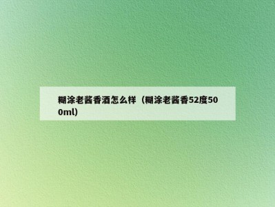糊涂老酱香酒怎么样（糊涂老酱香52度500ml）