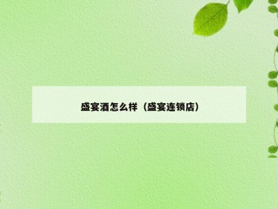 盛宴酒怎么样（盛宴连锁店）