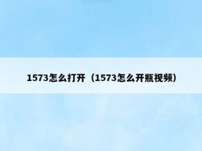 1573怎么打开（1573怎么开瓶视频）