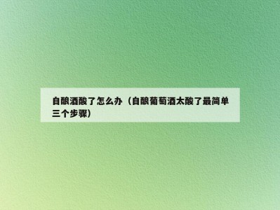 自酿酒酸了怎么办（自酿葡萄酒太酸了最简单三个步骤）