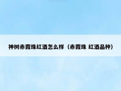 神树赤霞珠红酒怎么样（赤霞珠 红酒品种）