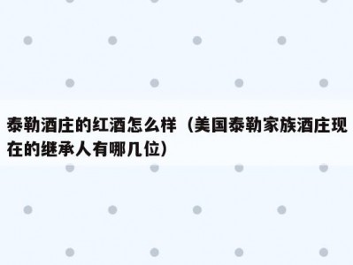 泰勒酒庄的红酒怎么样（美国泰勒家族酒庄现在的继承人有哪几位）