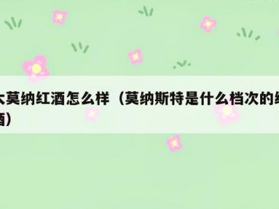 大莫纳红酒怎么样（莫纳斯特是什么档次的红酒）