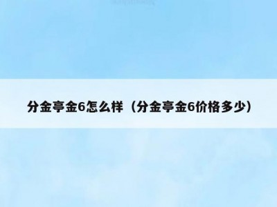 分金亭金6怎么样（分金亭金6价格多少）
