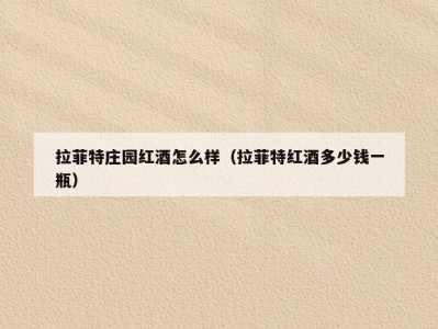 拉菲特庄园红酒怎么样（拉菲特红酒多少钱一瓶）