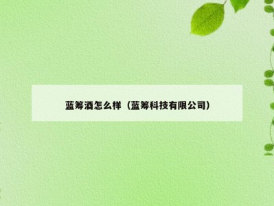 蓝筹酒怎么样（蓝筹科技有限公司）