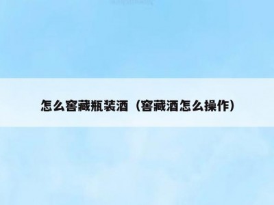 怎么窖藏瓶装酒（窖藏酒怎么操作）