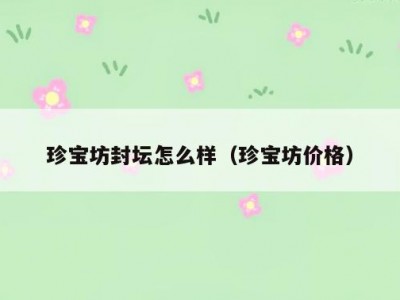 珍宝坊封坛怎么样（珍宝坊价格）