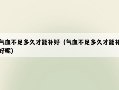 气血不足多久才能补好（气血不足多久才能补好呢）