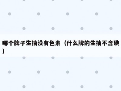 哪个牌子生抽没有色素（什么牌的生抽不含碘）