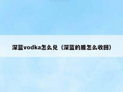深蓝vodka怎么兑（深蓝的盾怎么收回）