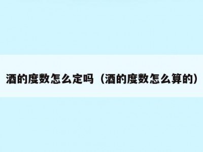 酒的度数怎么定吗（酒的度数怎么算的）