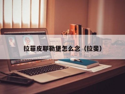 拉菲皮耶勒堡怎么念（拉斐）