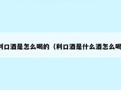 利口酒是怎么喝的（利口酒是什么酒怎么喝）