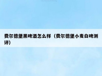 费尔德堡黑啤酒怎么样（费尔德堡小麦白啤测评）