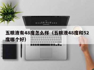 五粮液有48度怎么样（五粮液48度和52度哪个好）