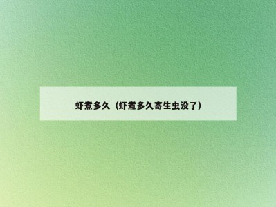 虾煮多久（虾煮多久寄生虫没了）