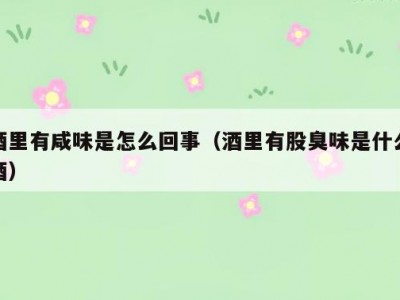 酒里有咸味是怎么回事（酒里有股臭味是什么酒）
