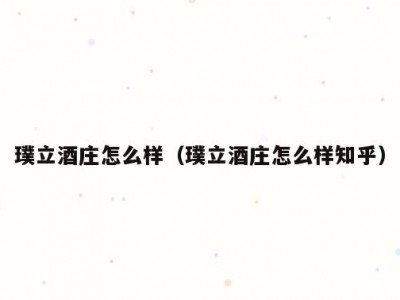 璞立酒庄怎么样（璞立酒庄怎么样知乎）