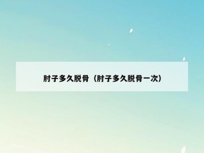 肘子多久脱骨（肘子多久脱骨一次）