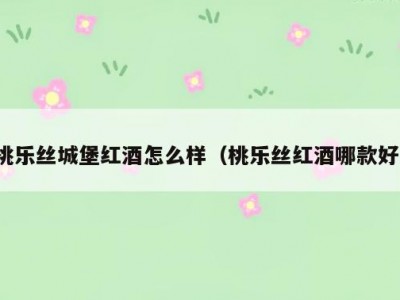 桃乐丝城堡红酒怎么样（桃乐丝红酒哪款好）
