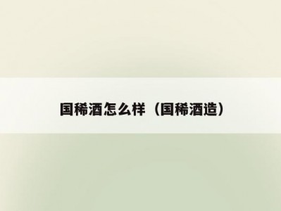 国稀酒怎么样（国稀酒造）