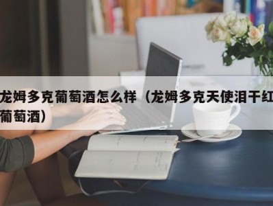 龙姆多克葡萄酒怎么样（龙姆多克天使泪干红葡萄酒）