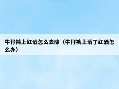 牛仔裤上红酒怎么去除（牛仔裤上洒了红酒怎么办）